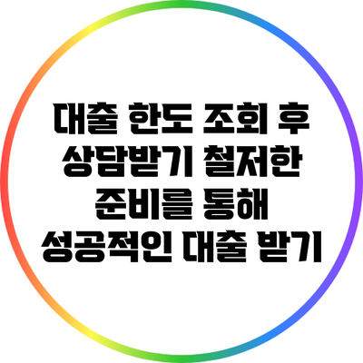 대출 한도 조회 후 상담받기: 철저한 준비를 통해 성공적인 대출 받기