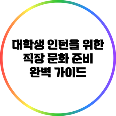 대학생 인턴을 위한 직장 문화 준비 완벽 가이드