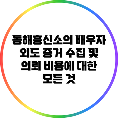 동해흥신소의 배우자 외도 증거 수집 및 의뢰 비용에 대한 모든 것