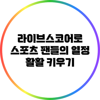 라이브스코어로 스포츠 팬들의 열정 활활 키우기