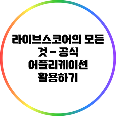 라이브스코어의 모든 것 – 공식 어플리케이션 활용하기