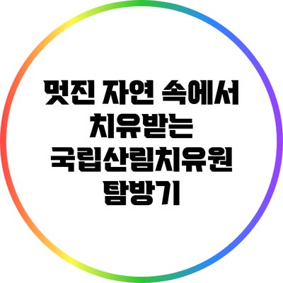 멋진 자연 속에서 치유받는 국립산림치유원 탐방기