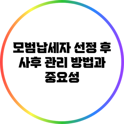 모범납세자 선정 후 사후 관리 방법과 중요성