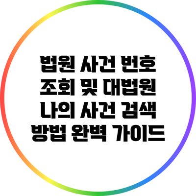 법원 사건 번호 조회 및 대법원 나의 사건 검색 방법 완벽 가이드