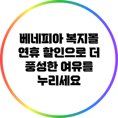 베네피아 복지몰 연휴 할인으로 더 풍성한 여유를 누리세요