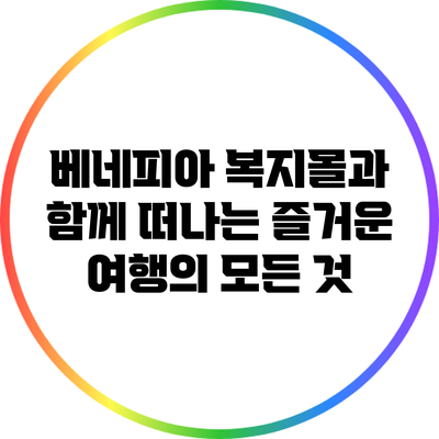 베네피아 복지몰과 함께 떠나는 즐거운 여행의 모든 것