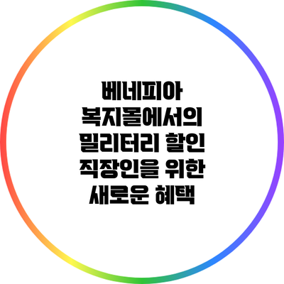 베네피아 복지몰에서의 밀리터리 할인: 직장인을 위한 새로운 혜택