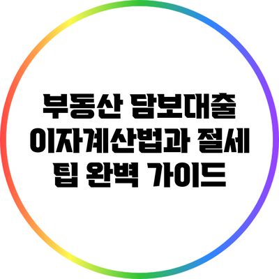 부동산 담보대출 이자계산법과 절세 팁 완벽 가이드