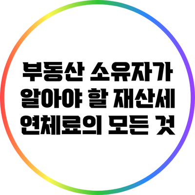 부동산 소유자가 알아야 할 재산세 연체료의 모든 것