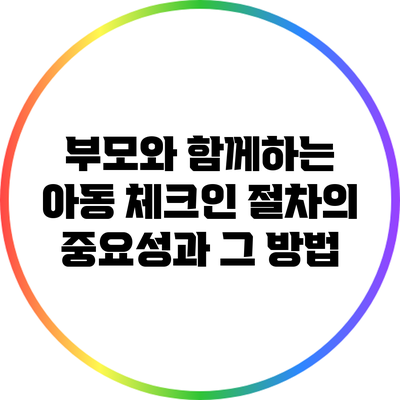 부모와 함께하는 아동 체크인 절차의 중요성과 그 방법