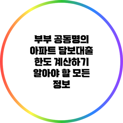 부부 공동명의 아파트 담보대출 한도 계산하기: 알아야 할 모든 정보
