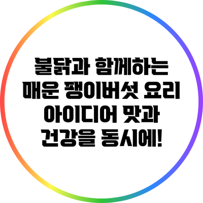 불닭과 함께하는 매운 팽이버섯 요리 아이디어: 맛과 건강을 동시에!