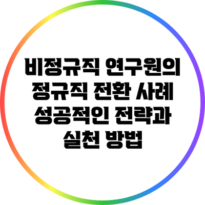 비정규직 연구원의 정규직 전환 사례: 성공적인 전략과 실천 방법