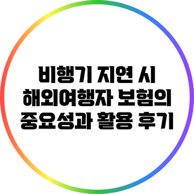 비행기 지연 시 해외여행자 보험의 중요성과 활용 후기