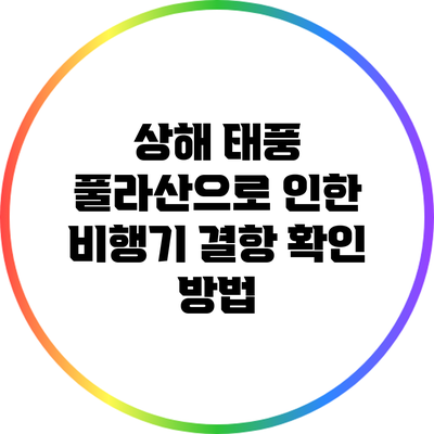 상해 태풍 풀라산으로 인한 비행기 결항 확인 방법