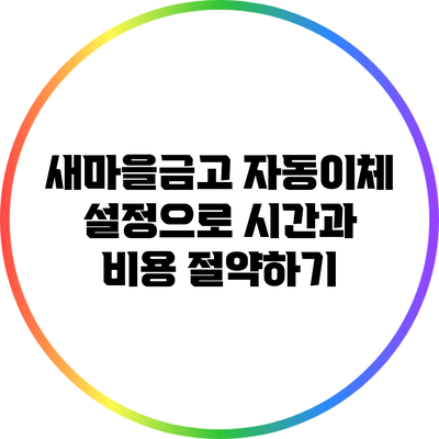 새마을금고 자동이체 설정으로 시간과 비용 절약하기