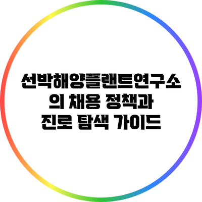 선박해양플랜트연구소의 채용 정책과 진로 탐색 가이드