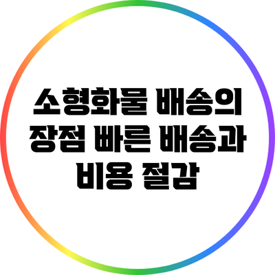 소형화물 배송의 장점: 빠른 배송과 비용 절감