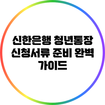 신한은행 청년통장 신청서류 준비 완벽 가이드