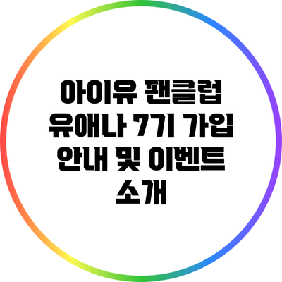 아이유 팬클럽 유애나 7기 가입 안내 및 이벤트 소개