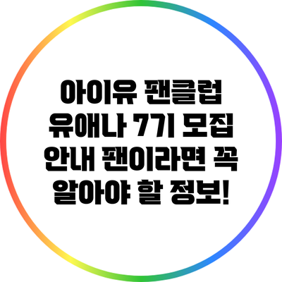아이유 팬클럽 유애나 7기 모집 안내: 팬이라면 꼭 알아야 할 정보!