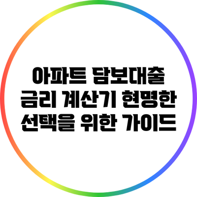 아파트 담보대출 금리 계산기: 현명한 선택을 위한 가이드