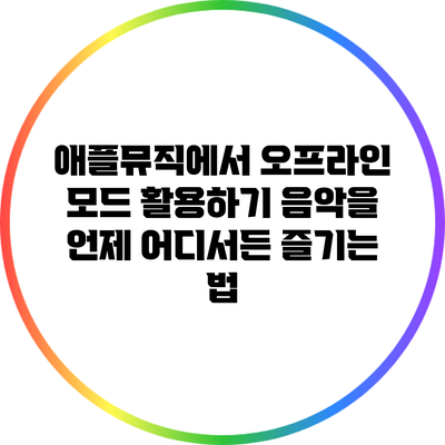 애플뮤직에서 오프라인 모드 활용하기: 음악을 언제 어디서든 즐기는 법