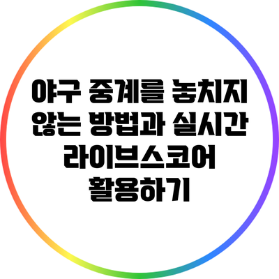 야구 중계를 놓치지 않는 방법과 실시간 라이브스코어 활용하기