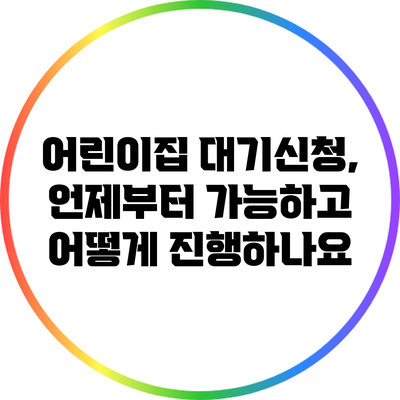 어린이집 대기신청, 언제부터 가능하고 어떻게 진행하나요?