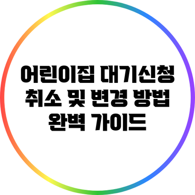 어린이집 대기신청 취소 및 변경 방법 완벽 가이드