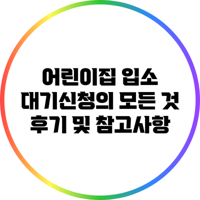 어린이집 입소 대기신청의 모든 것: 후기 및 참고사항