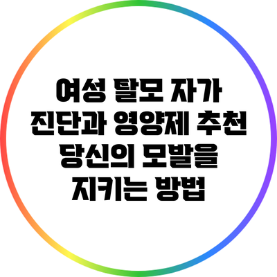 여성 탈모 자가 진단과 영양제 추천: 당신의 모발을 지키는 방법