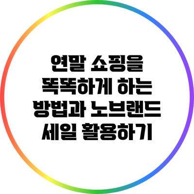 연말 쇼핑을 똑똑하게 하는 방법과 노브랜드 세일 활용하기