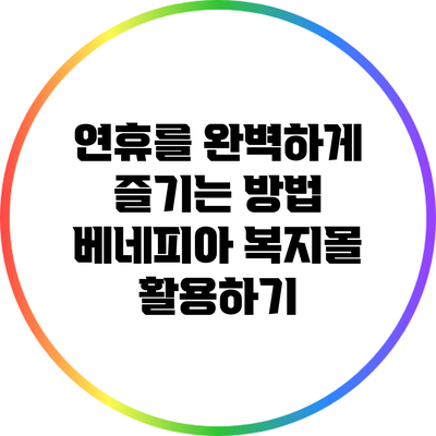 연휴를 완벽하게 즐기는 방법: 베네피아 복지몰 활용하기