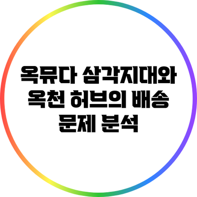 옥뮤다 삼각지대와 옥천 허브의 배송 문제 분석
