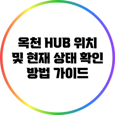 옥천 HUB 위치 및 현재 상태 확인 방법 가이드