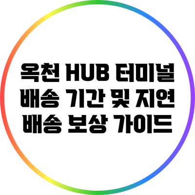 옥천 HUB 터미널 배송 기간 및 지연 배송 보상 가이드