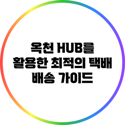옥천 HUB를 활용한 최적의 택배 배송 가이드