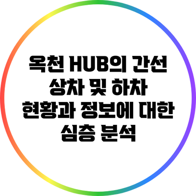 옥천 HUB의 간선 상차 및 하차 현황과 정보에 대한 심층 분석