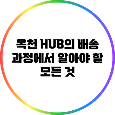 옥천 HUB의 배송 과정에서 알아야 할 모든 것