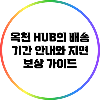 옥천 HUB의 배송 기간 안내와 지연 보상 가이드