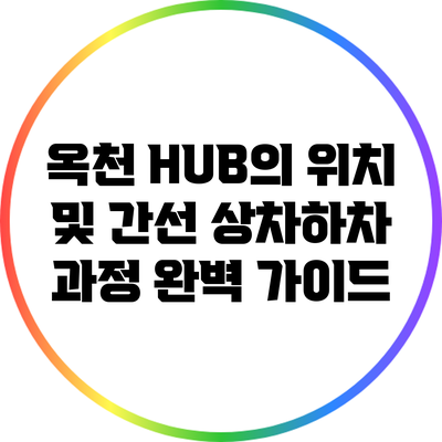 옥천 HUB의 위치 및 간선 상차하차 과정 완벽 가이드