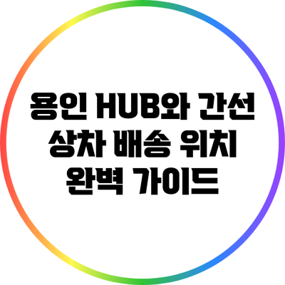 용인 HUB와 간선 상차 배송 위치 완벽 가이드