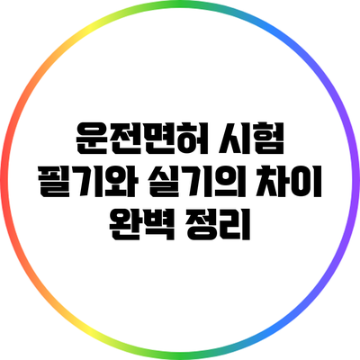 운전면허 시험: 필기와 실기의 차이 완벽 정리