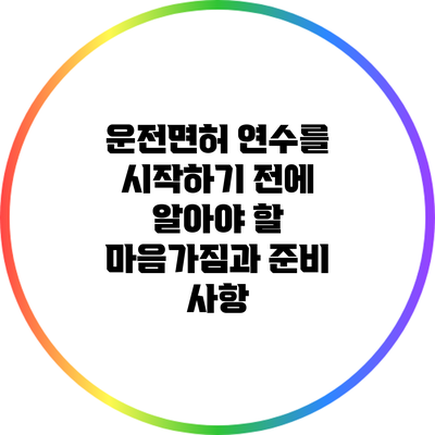 운전면허 연수를 시작하기 전에 알아야 할 마음가짐과 준비 사항