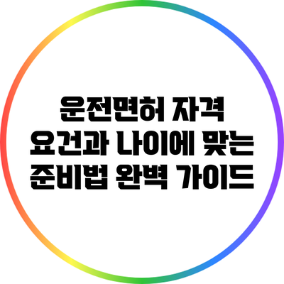 운전면허 자격 요건과 나이에 맞는 준비법 완벽 가이드