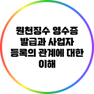 원천징수 영수증 발급과 사업자 등록의 관계에 대한 이해