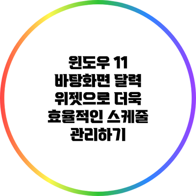 윈도우 11 바탕화면 달력 위젯으로 더욱 효율적인 스케줄 관리하기