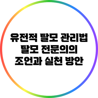 유전적 탈모 관리법: 탈모 전문의의 조언과 실천 방안