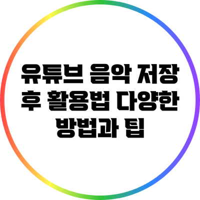 유튜브 음악 저장 후 활용법: 다양한 방법과 팁